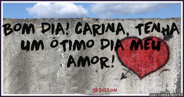 BOM DIA! CARINA, TENHA UM ÓTIMO DIA MEU AMOR!