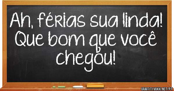 Ah, férias sua linda! Que bom que você chegou!