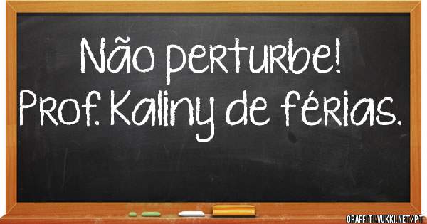 Não perturbe!
Prof. Kaliny de férias.