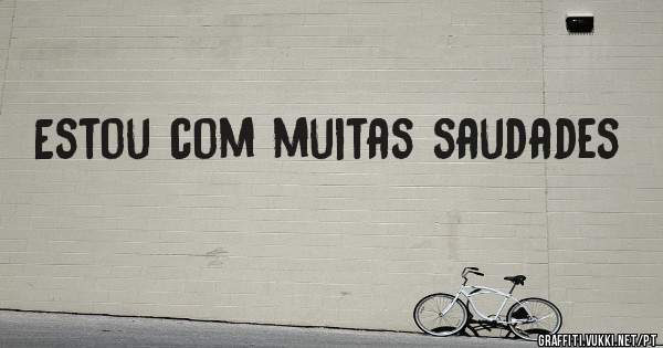 Estou com muitas saudades