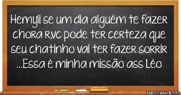 Hemyli se um dia alguém te fazer chora r,vc pode ter certeza que seu chatinho vai ter fazer sorrir ...Essa é minha missão ass Léo 