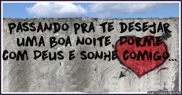 Passando pra te desejar uma boa noite, Dorme com Deus e sonhe comigo...
