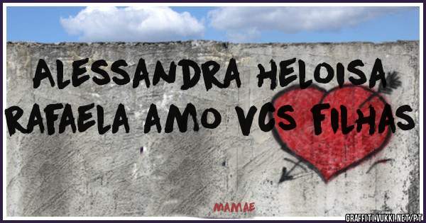 Alessandra heloisa rafaela amo vcs filhas 