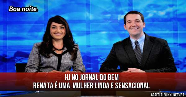 Hj no jornal do bem
Renata é uma  mulher linda e sensacional 