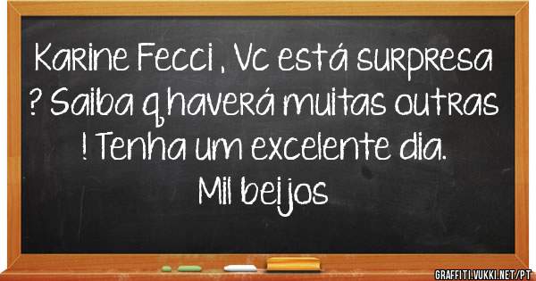 Karine Fecci , Vc está surpresa ? Saiba q haverá muitas outras ! Tenha um excelente dia. Mil beijos