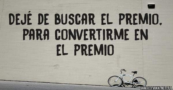 Dejé de buscar el premio, para convertirme en el premio