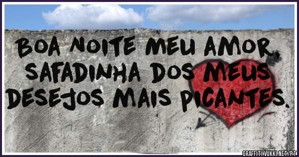 Boa Noite Meu amor, safadinha dos meus desejos mais picantes. 