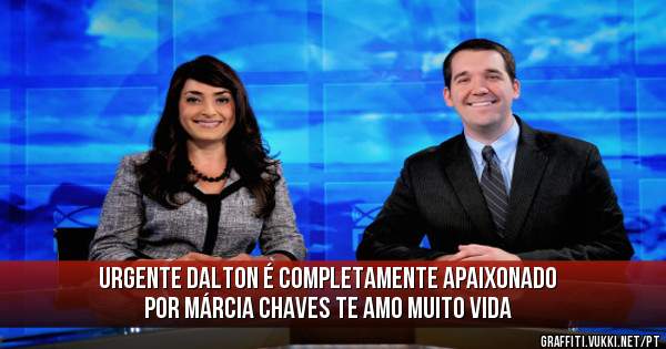 Urgente Dalton é completamente apaixonado por Márcia chaves te amo muito vida 