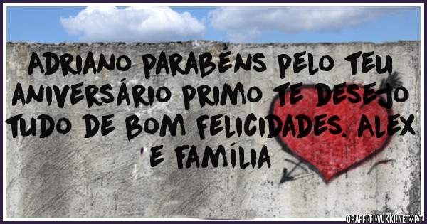 Adriano parabéns pelo teu aniversário primo te desejo tudo de bom Felicidades. Alex e família