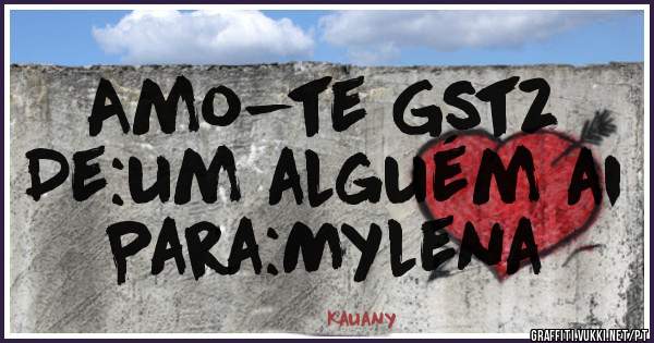 Amo-te Gstz
De:um alguém ai
Para:Mylena