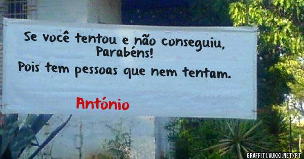 Se você tentou e não conseguiu, Parabéns!
Pois tem pessoas que nem tentam.
