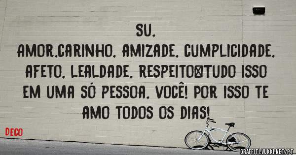 Su,
Amor,carinho, amizade, cumplicidade, afeto, lealdade, respeito…Tudo isso em uma só pessoa, você! Por isso te amo todos os dias! 