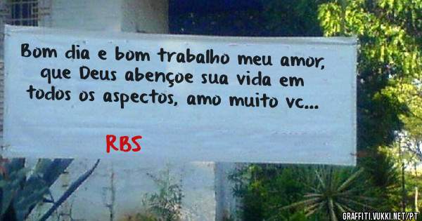 Bom dia e bom trabalho meu amor, que Deus abençoe sua vida em todos os aspectos, amo muito vc...