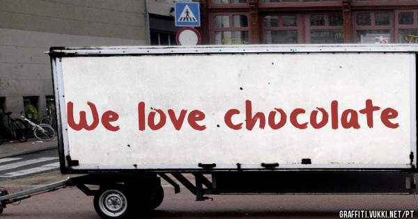 We love chocolate
