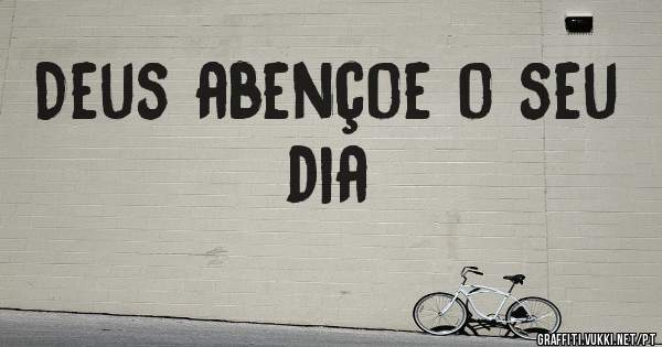 Deus abençoe o seu dia