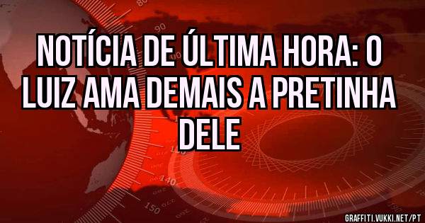 Notícia de última hora: o Luiz ama demais a pretinha dele