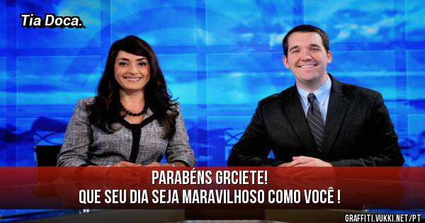Parabéns Grciete!
Que seu dia seja maravilhoso como você !