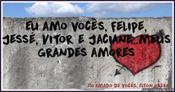 Eu amo vocês, Felipe, Jessé, Vitor e Jaciane...meus grandes amores