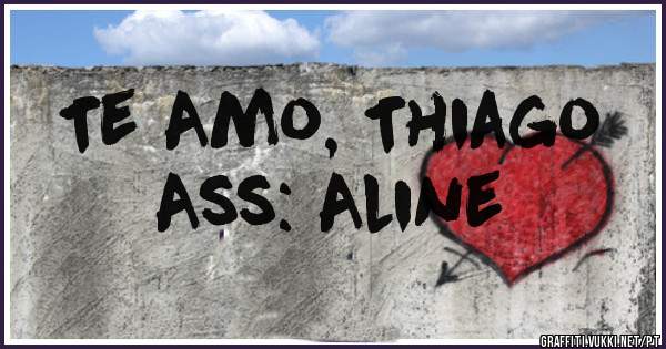 Te Amo, Thiago
Ass: Aline 