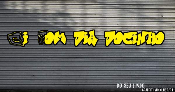 Ei! Bom dia docinho