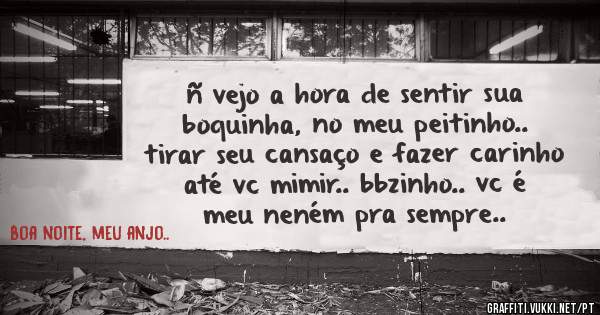 ñ vejo a hora de sentir sua boquinha, no meu peitinho.. tirar seu cansaço e fazer carinho até vc mimir.. bbzinho.. vc é meu neném pra sempre..