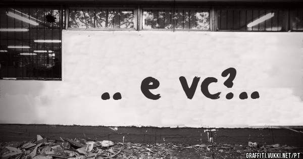 .. e vc?..