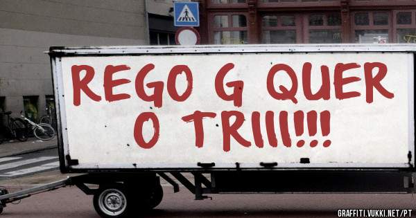 REGO G QUER O TRIII!!!