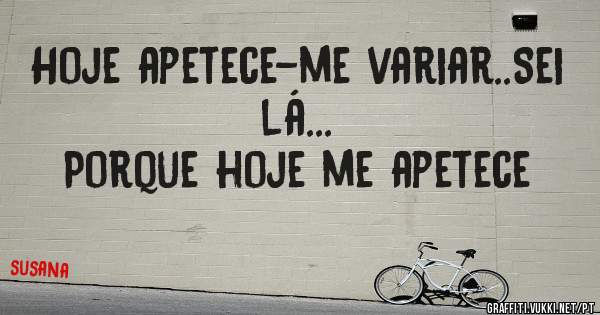 Hoje apetece-me variar..Sei lá...
Porque hoje me apetece