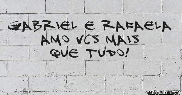Gabriel e Rafaela amo vcs mais que tudo!