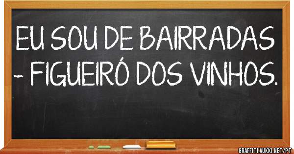 EU SOU DE BAIRRADAS - FIGUEIRÓ DOS VINHOS.