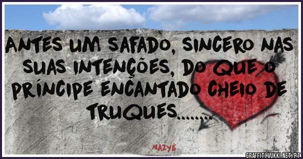 Antes um safado, sincero nas suas intenções, do que o príncipe encantado cheio de truques........  
