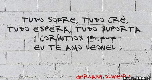 Tudo sofre, tudo crê, tudo espera, tudo suporta.
1 Coríntios 13:7-7
EU TE AMO LEONEL