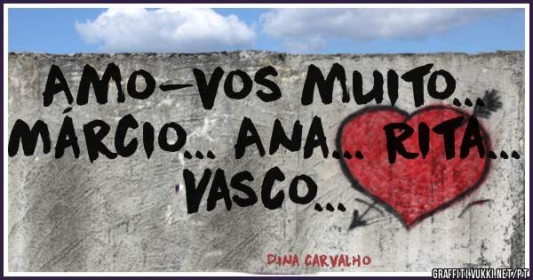 Amo-vos muito... 
Márcio... Ana... Rita... Vasco... 
