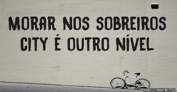 Morar nos sobreiros city é outro nível