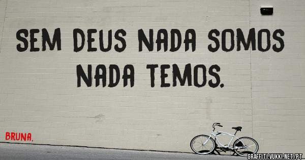 Sem Deus nada somos nada temos.
