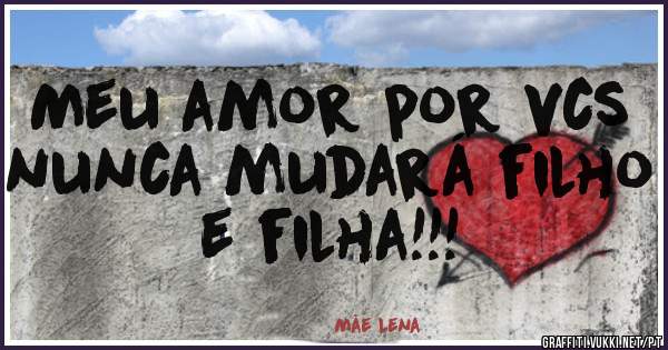 Meu amor por vcs nunca mudará filho e filha!!!
