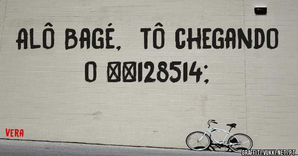 Alô Bagé,  tô chegando o 😂