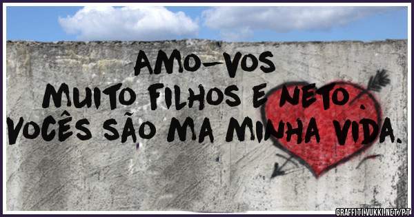                       Amo-vos muito filhos e neto . Vocês são ma minha vida.