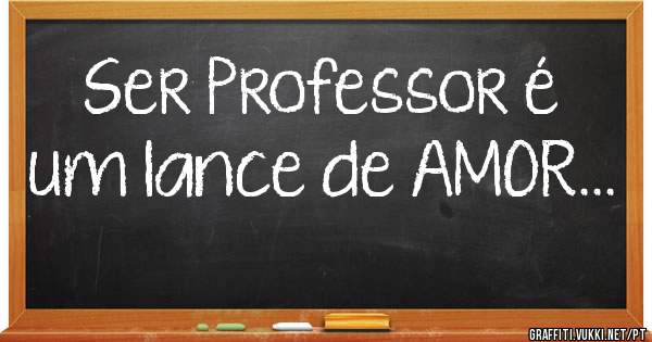Ser Professor é um lance de AMOR...