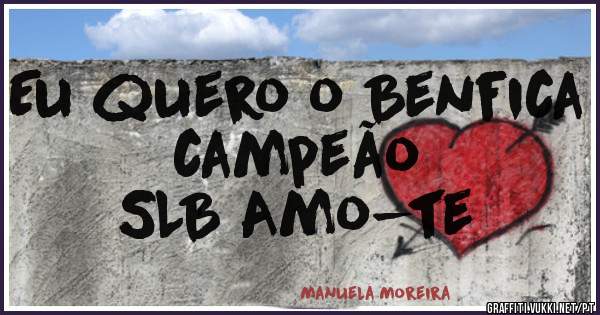 Eu quero o Benfica campeão 
SLB Amo-te 