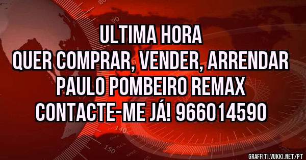                    ULTIMA HORA
QUER COMPRAR, VENDER, ARRENDAR    
         PAULO POMBEIRO REMAX
         Contacte-me já! 966014590