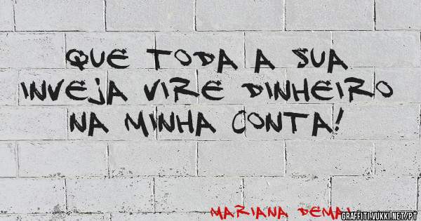 Que toda a sua inveja vire dinheiro na minha conta!