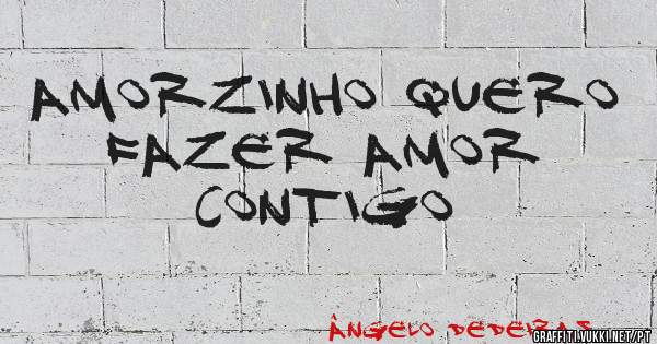 Amorzinho quero fazer amor contigo 