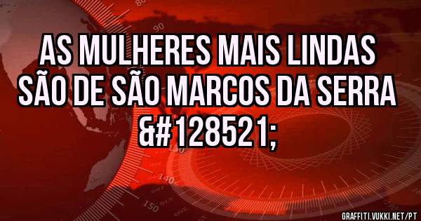 As mulheres mais lindas são de São Marcos da Serra 😉