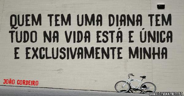 Quem tem uma Diana tem tudo na vida está e única e exclusivamente minha