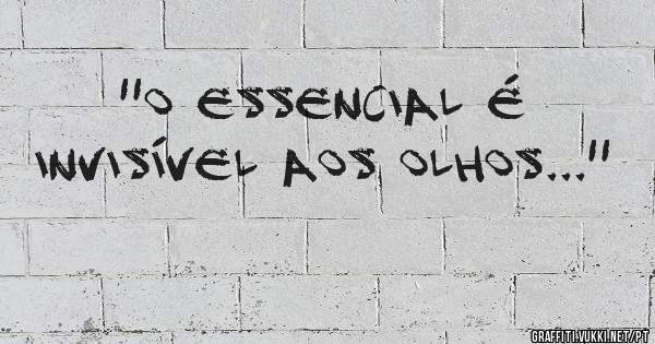 ''O essencial é invisível aos olhos...''
