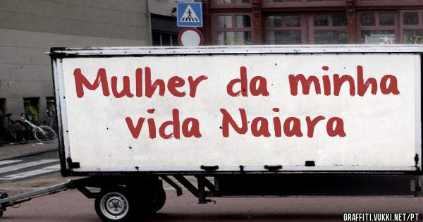 Mulher da minha vida Naiara