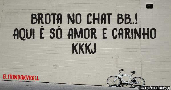             Brota no Chat BB..!
 
    Aqui é só Amor e carinho kkkj
                           