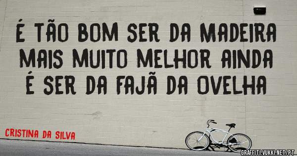 É tão bom ser da Madeira mais muito melhor ainda é ser da Fajã da Ovelha 
