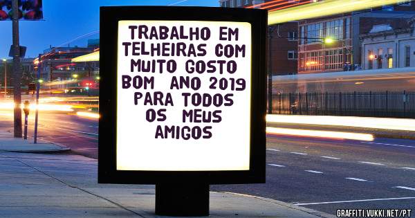 trabalho em telheiras com muito gosto  bom  ano 2019  para todos  os  meus  amigos 